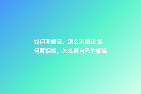 如何測姻緣，怎么測姻緣 如何算姻緣，怎么算自己的姻緣